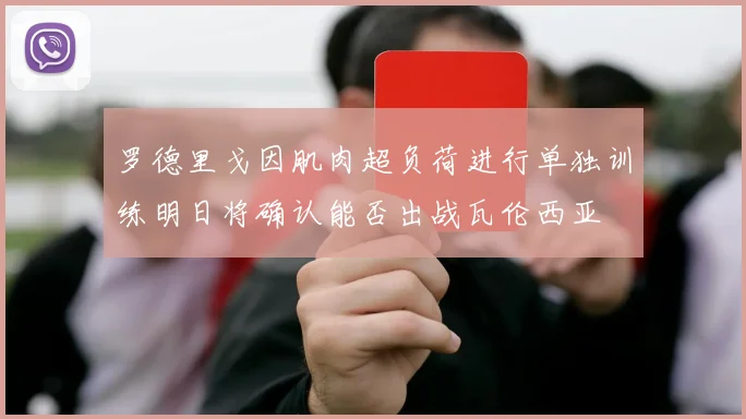 罗德里戈因肌肉超负荷进行单独训练明日将确认能否出战瓦伦西亚
