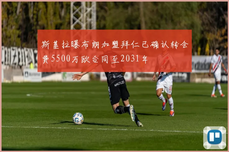 斯基拉曝布朗加盟拜仁已确认转会费5500万欧合同至2031年