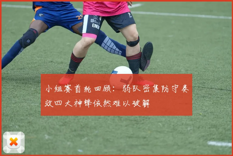 小组赛首轮回顾：弱队密集防守奏效四大神锋依然难以破解
