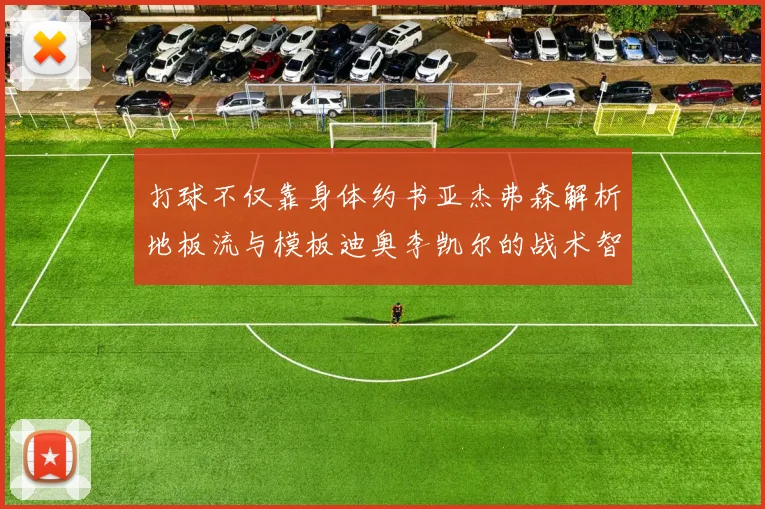 打球不仅靠身体约书亚杰弗森解析地板流与模板迪奥李凯尔的战术智慧