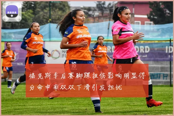 福克斯季后赛脚踝扭伤影响明显得分命中率双双下滑引发担忧